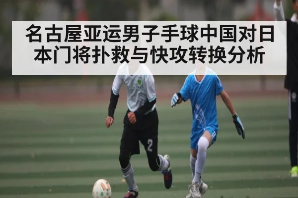 名古屋亚运男子手球中国对日本门将扑救与快攻转换分析